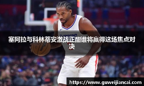 塞阿拉与科林蒂安激战正酣谁将赢得这场焦点对决