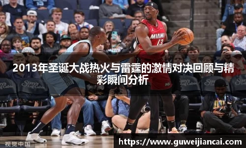 2013年圣诞大战热火与雷霆的激情对决回顾与精彩瞬间分析
