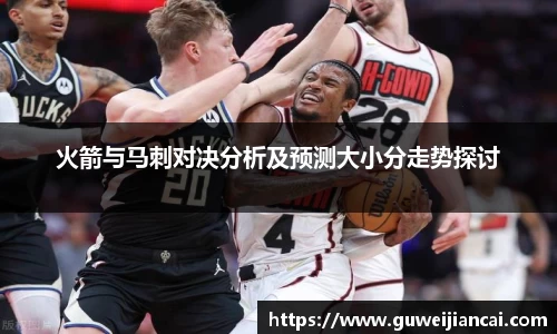 火箭与马刺对决分析及预测大小分走势探讨