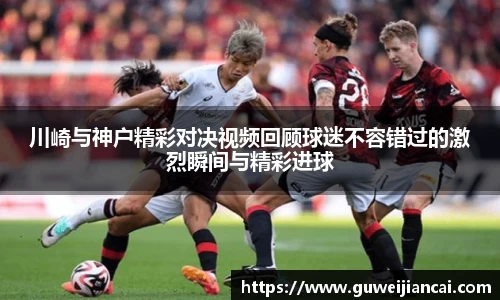 川崎与神户精彩对决视频回顾球迷不容错过的激烈瞬间与精彩进球