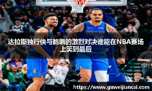 达拉斯独行侠与鹈鹕的激烈对决谁能在NBA赛场上笑到最后