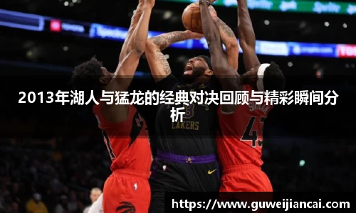 2013年湖人与猛龙的经典对决回顾与精彩瞬间分析