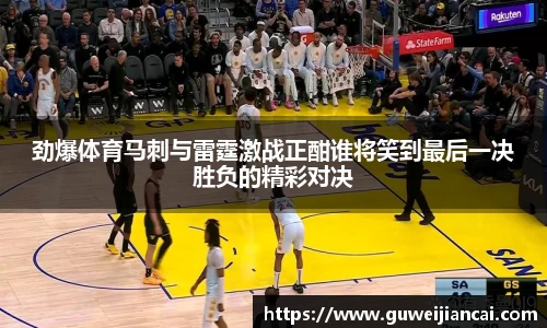 劲爆体育马刺与雷霆激战正酣谁将笑到最后一决胜负的精彩对决