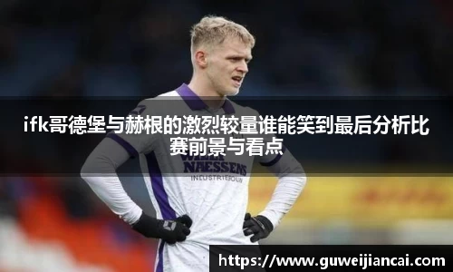 ifk哥德堡与赫根的激烈较量谁能笑到最后分析比赛前景与看点