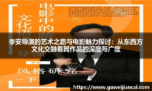 李安导演的艺术之路与电影魅力探讨：从东西方文化交融看其作品的深度与广度