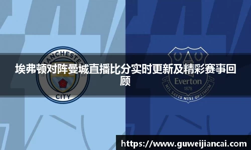埃弗顿对阵曼城直播比分实时更新及精彩赛事回顾