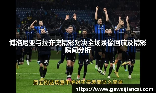 博洛尼亚与拉齐奥精彩对决全场录像回放及精彩瞬间分析