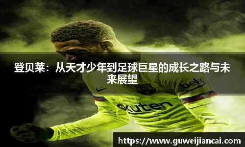 登贝莱：从天才少年到足球巨星的成长之路与未来展望